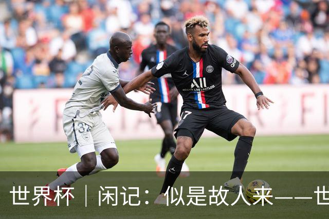 世界杯｜闲记：似是故人来——世界杯上的中超“老熟人”