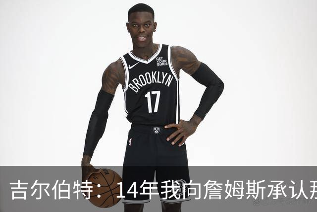 吉尔伯特：14年我向詹姆斯承认那封诅咒信很愚蠢 也让我很尴尬