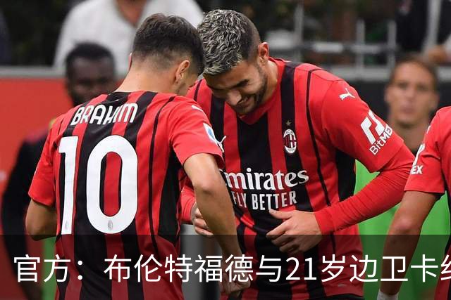 官方：布伦特福德与21岁边卫卡约德续约至2032年，含续约1年条款