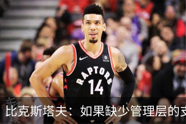 比克斯塔夫：如果缺少管理层的支持 教练的工作会变得非常困难