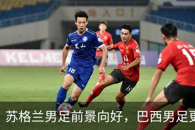苏格兰男足前景向好，巴西男足更注重比赛控场！