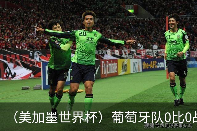 （美加墨世界杯）葡萄牙队0比0战平哥伦比亚队 两队携手出线